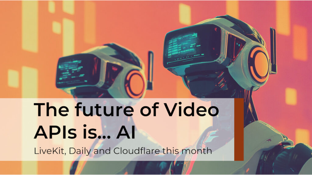 The future of Video APIs is… AI: LiveKit, Daily and Cloudflare this month