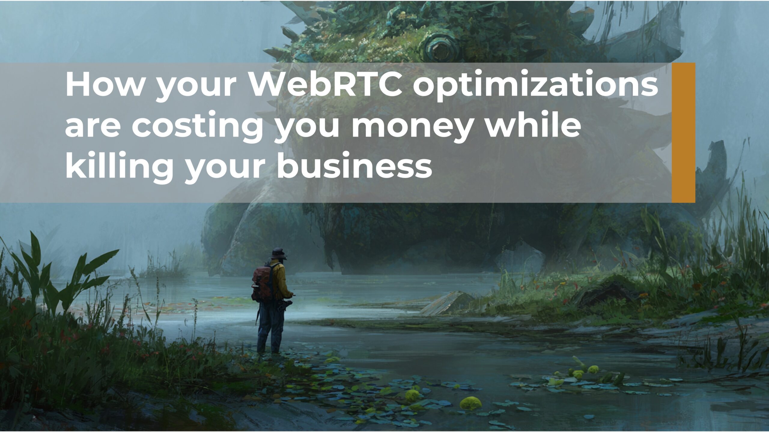 How your WebRTC optimizations are costing you money while killing your business